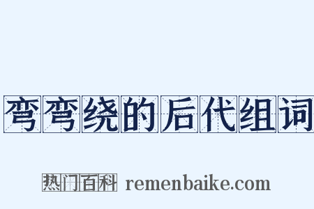 弯弯绕的后代组词是什么意思的图片